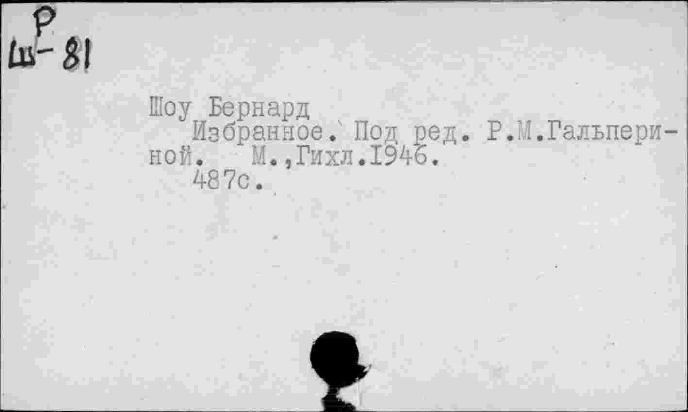 ﻿Шоу Бернард
Избранное. Под ред. Р.М.Галъпери
ной. М.,Гихл.194ь.
487с.